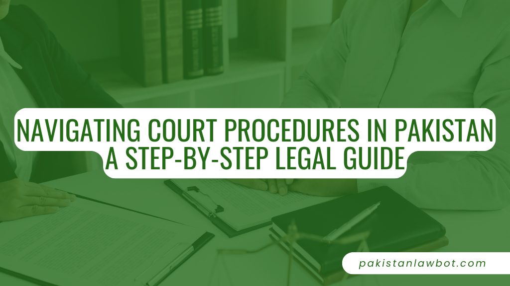 Navigating Court Procedures in Pakistan: A Step-by-Step Legal Guide