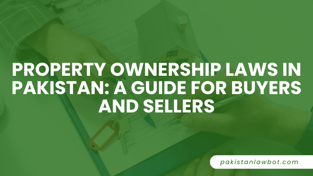 Property Ownership Laws in Pakistan: A Guide for Buyers and Sellers
