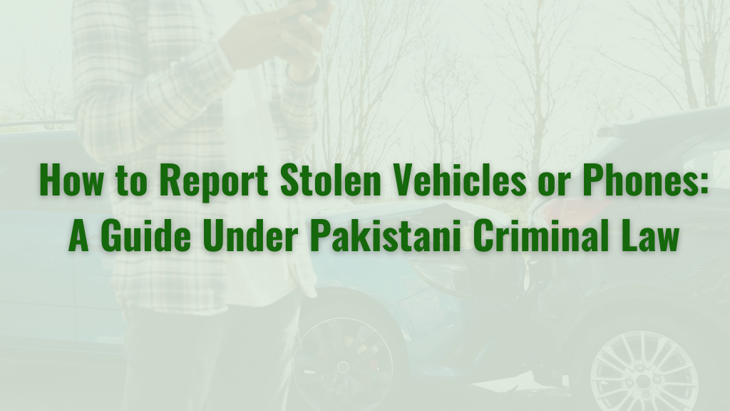 How to Report Stolen Vehicles or Phones: A Guide Under Pakistani Criminal Law